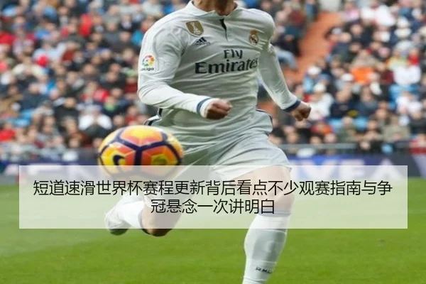短道速滑世界杯赛程更新背后看点不少观赛指南与争冠悬念一次讲明白
